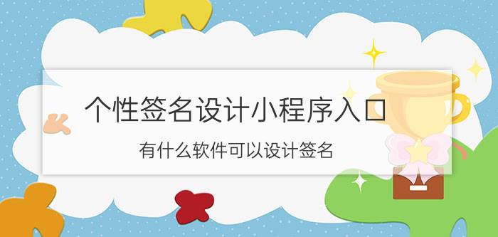 个性签名设计小程序入口 有什么软件可以设计签名？